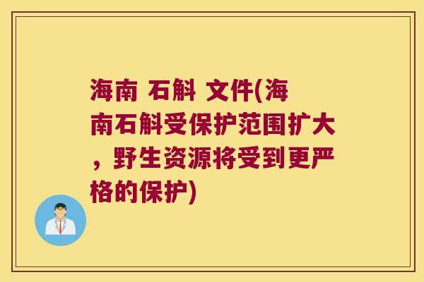 海南 石斛 文件(海南石斛受保护范围扩大，野生资源将受到更严格的保护)