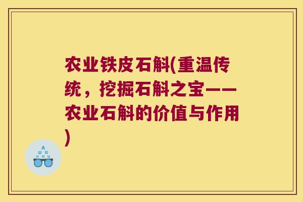 农业铁皮石斛(重温传统，挖掘石斛之宝——农业石斛的价值与作用)