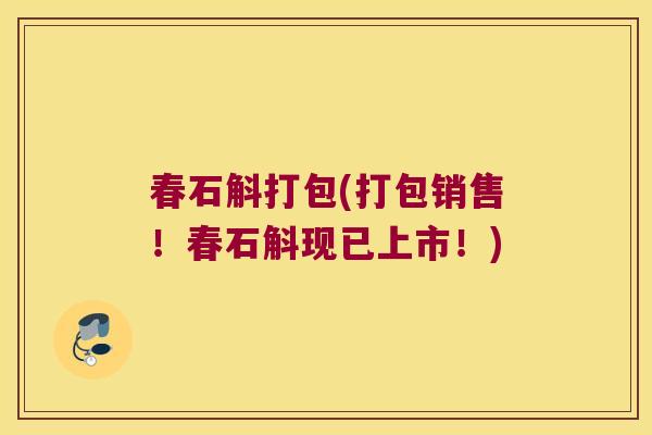 春石斛打包(打包销售！春石斛现已上市！)