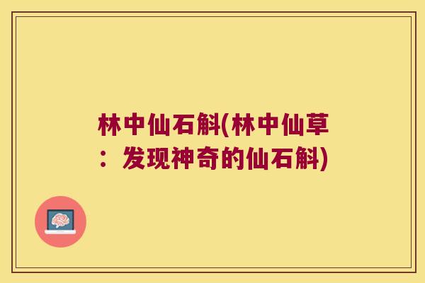 林中仙石斛(林中仙草：发现神奇的仙石斛)