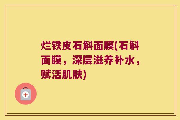 烂铁皮石斛面膜(石斛面膜,深层滋养补水,赋活) 烂铁皮石斛面膜(石斛面膜,深层滋养补水,赋活)