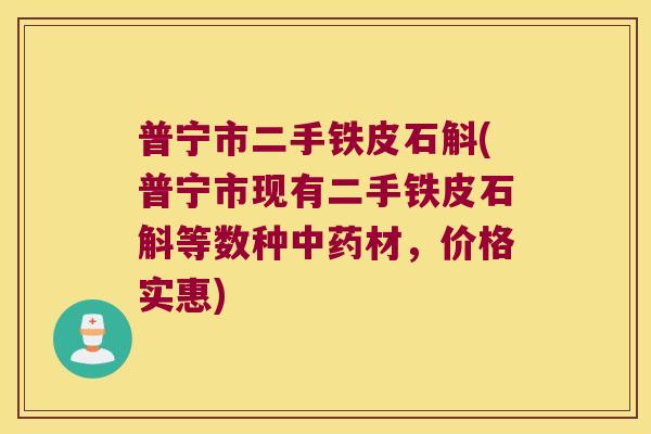 普宁市二手铁皮石斛(普宁市现有二手铁皮石斛等数种材,价格实惠) 普宁市二手铁皮石斛(普宁市现有二手铁皮石斛等数种材,价格实惠)