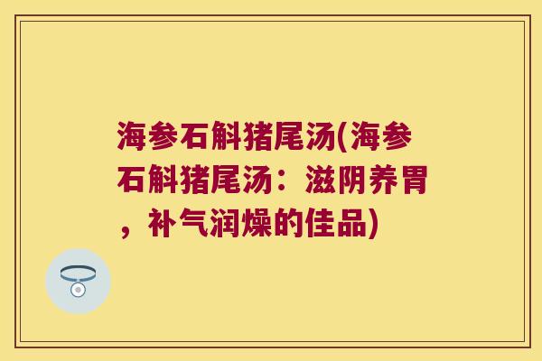 海参石斛猪尾汤(海参石斛猪尾汤：滋阴养胃，润燥的佳品)