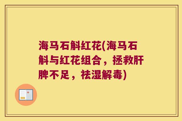 海马石斛红花(海马石斛与红花组合，拯救肝脾不足，祛湿解毒)