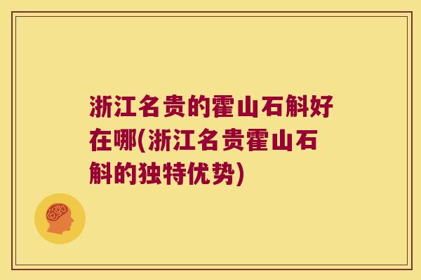 浙江名贵的霍山石斛好在哪(浙江名贵霍山石斛的独特优势)