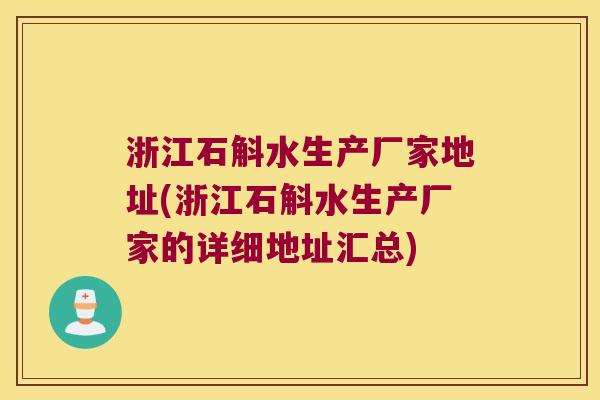 浙江石斛水生产厂家地址(浙江石斛水生产厂家的详细地址汇总)
