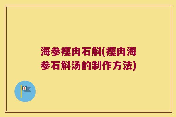 海参瘦肉石斛(瘦肉海参石斛汤的制作方法)
