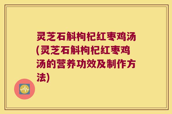 灵芝石斛枸杞红枣鸡汤(灵芝石斛枸杞红枣鸡汤的营养功效及制作方法)