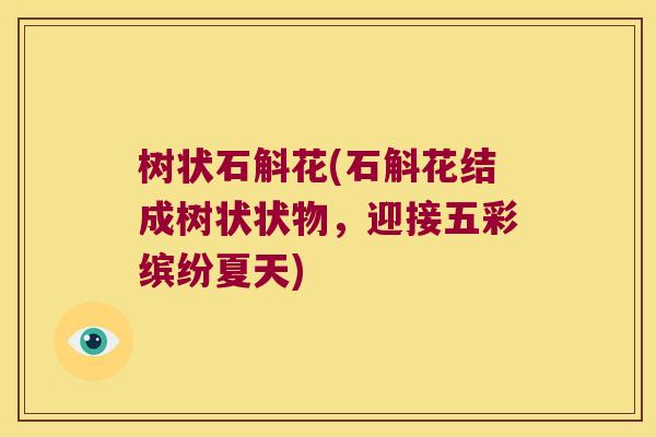 树状石斛花(石斛花结成树状状物，迎接五彩缤纷夏天)