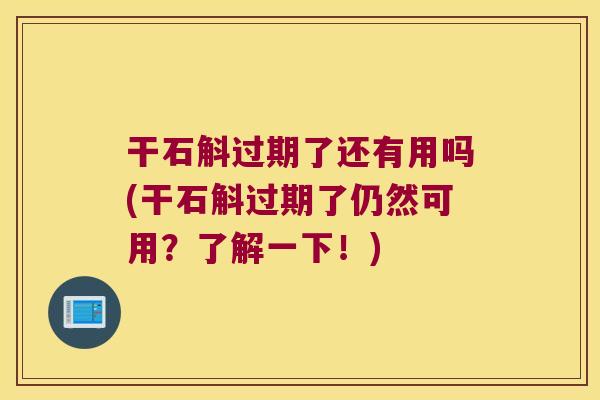 干石斛过期了还有用吗(干石斛过期了仍然可用？了解一下！)