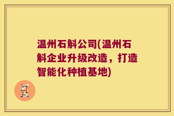 温州石斛公司(温州石斛企业升级改造，打造智能化种植基地)
