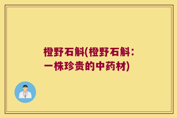 橙野石斛(橙野石斛：一株珍贵的中药材)