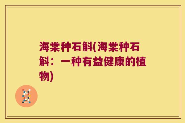海棠种石斛(海棠种石斛：一种有益健康的植物)