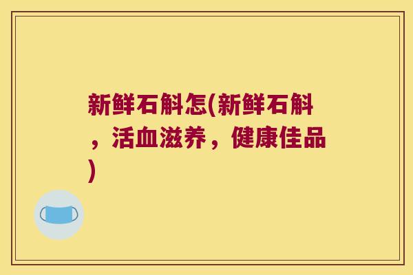 新鲜石斛怎(新鲜石斛,活滋养,健康佳品) 新鲜石斛怎(新鲜石斛,活滋养,健康佳品)