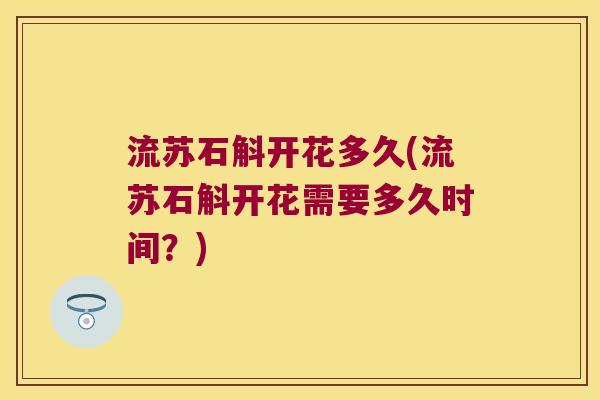 流苏石斛开花多久(流苏石斛开花需要多久时间？)