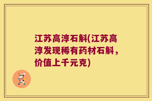 江苏高淳石斛(江苏高淳发现稀有药材石斛，价值上千元克)