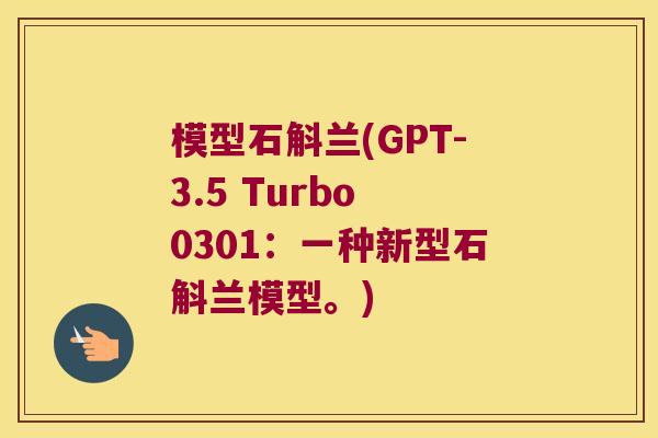 模型石斛兰(GPT-3.5 Turbo 0301：一种新型石斛兰模型。)