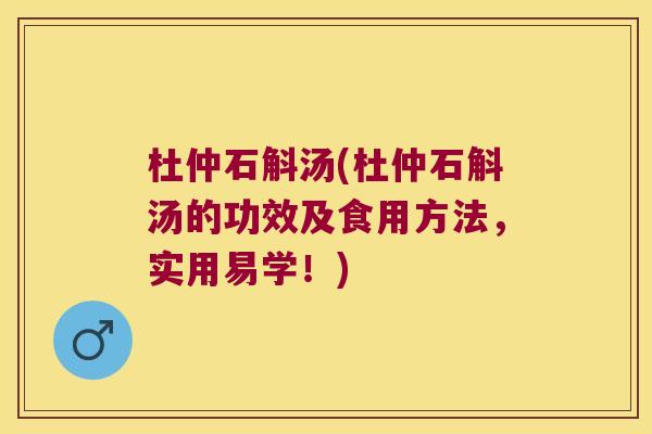杜仲石斛汤(杜仲石斛汤的功效及食用方法,实用易学!) 杜仲石斛汤(杜仲石斛汤的功效及食用方法,实用易学!)