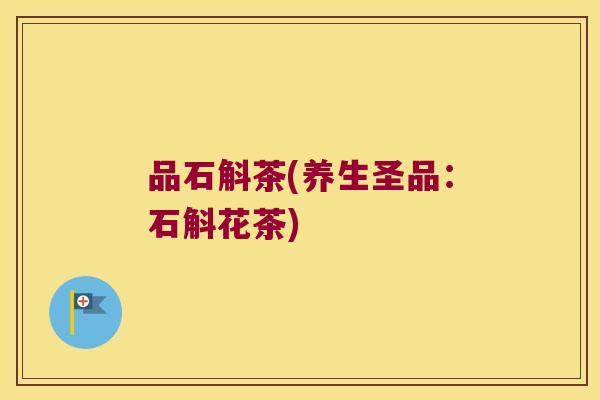 品石斛茶(养生圣品：石斛花茶)