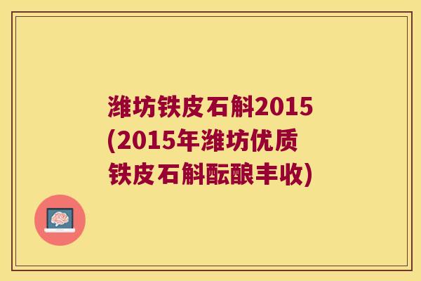 潍坊铁皮石斛2015(2015年潍坊优质铁皮石斛酝酿丰收)
