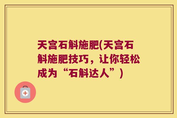 天宫石斛施肥(天宫石斛施肥技巧，让你轻松成为“石斛达人”)