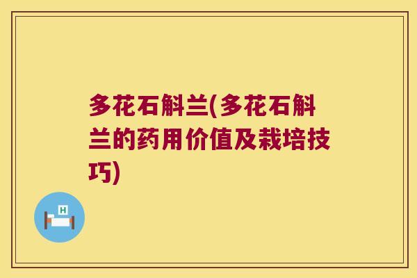 多花石斛兰(多花石斛兰的药用价值及栽培技巧)