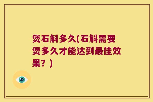 煲石斛多久(石斛需要煲多久才能达到最佳效果？)