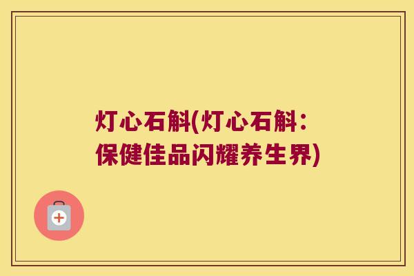 灯心石斛(灯心石斛：保健佳品闪耀养生界)