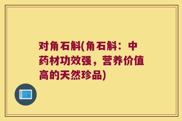 对角石斛(角石斛：中药材功效强，营养价值高的天然珍品)