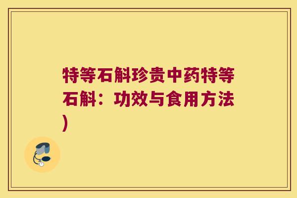 特等石斛珍贵中药特等石斛：功效与食用方法)