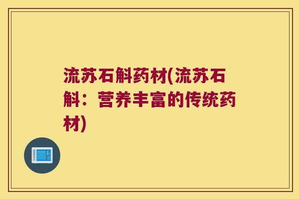 流苏石斛药材(流苏石斛：营养丰富的传统药材)