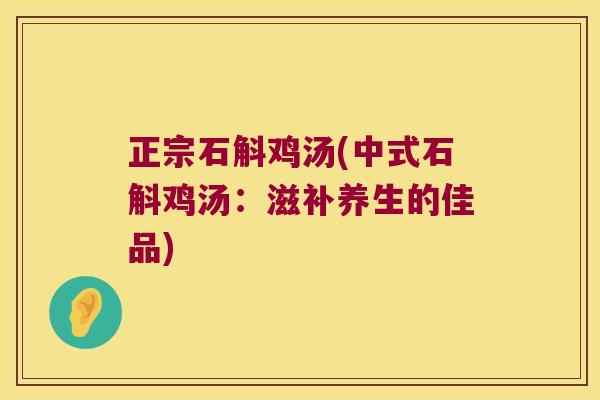 正宗石斛鸡汤(中式石斛鸡汤：滋补养生的佳品)