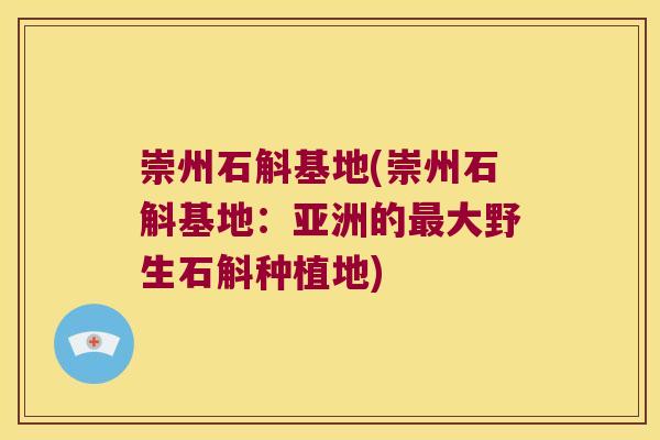 崇州石斛基地(崇州石斛基地：亚洲的最大野生石斛种植地)