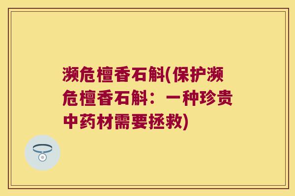 濒危檀香石斛(保护濒危檀香石斛：一种珍贵中药材需要拯救)