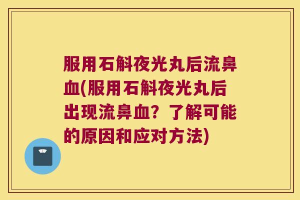 服用石斛夜光丸后流鼻血(服用石斛夜光丸后出现流鼻血？了解可能的原因和应对方法)
