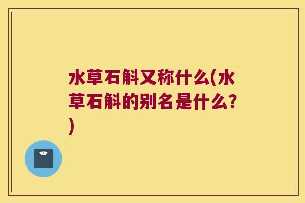水草石斛又称什么(水草石斛的别名是什么？)