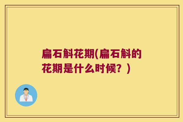 扁石斛花期(扁石斛的花期是什么时候？)