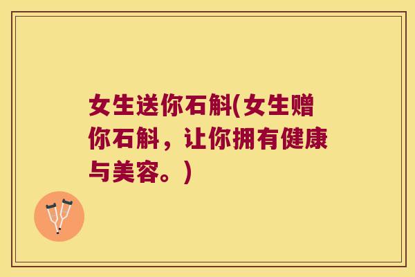 女生送你石斛(女生赠你石斛，让你拥有健康与美容。)