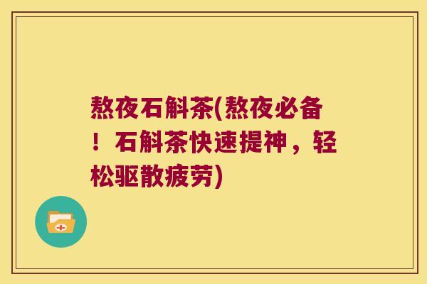 熬夜石斛茶(熬夜必备！石斛茶快速提神，轻松驱散疲劳)