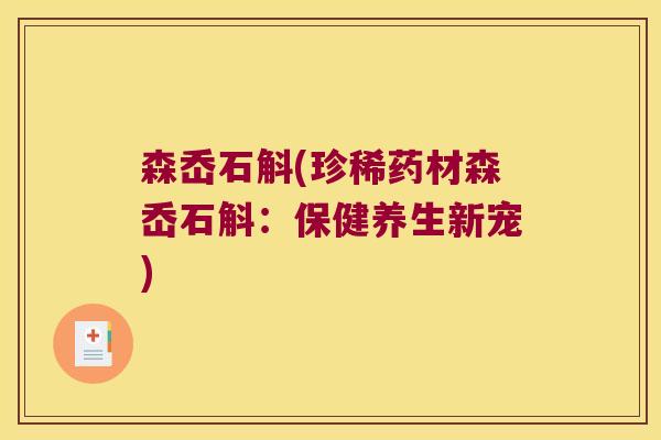 森岙石斛(珍稀药材森岙石斛:保健养生新宠) 森岙石斛(珍稀药材森岙石斛:保健养生新宠)