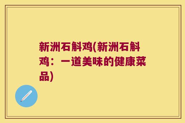 新洲石斛鸡(新洲石斛鸡：一道美味的健康菜品)