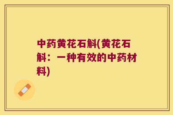 中药黄花石斛(黄花石斛：一种有效的中药材料)