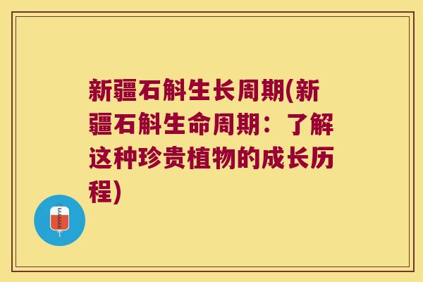 新疆石斛生长周期(新疆石斛生命周期：了解这种珍贵植物的成长历程)
