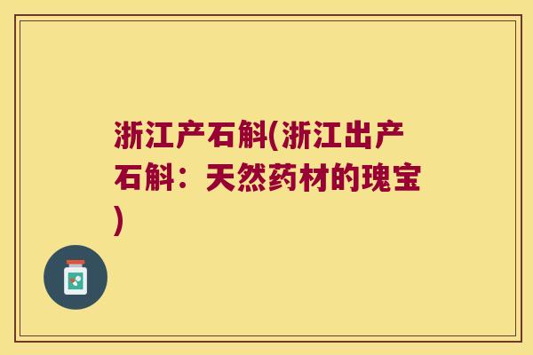 浙江产石斛(浙江出产石斛：天然药材的瑰宝)