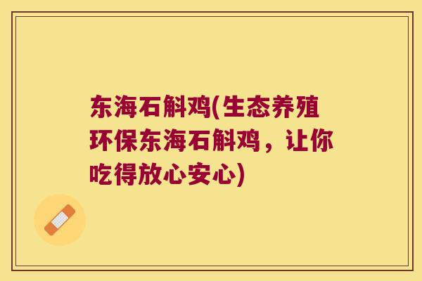 东海石斛鸡(生态养殖环保东海石斛鸡，让你吃得放心安心)