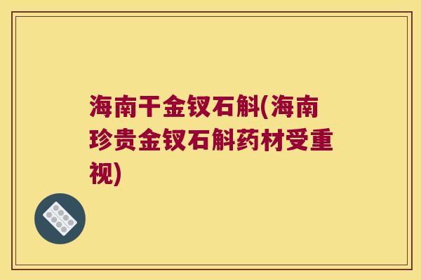 海南干金钗石斛(海南珍贵金钗石斛药材受重视)
