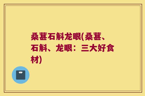 桑葚石斛龙眼(桑葚、石斛、龙眼：三大好食材)