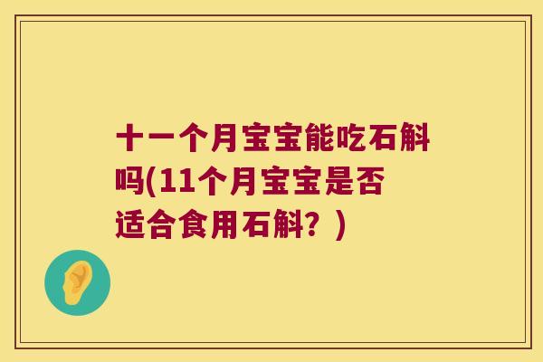 十一个月宝宝能吃石斛吗(11个月宝宝是否适合食用石斛？)