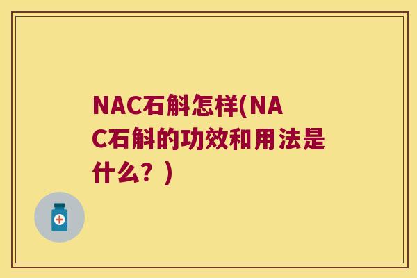 NAC石斛怎样(NAC石斛的功效和用法是什么？)