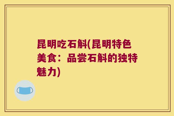 昆明吃石斛(昆明特色美食：品尝石斛的独特魅力)